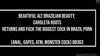 i uh beautiful alt brazilian beauty caroleta roots is back and takin the biggest cock in brazil porn for anal gapes atm monster
