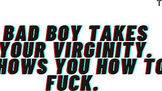 Bad boy, take my virginity now and teach me to fuck like a slut?