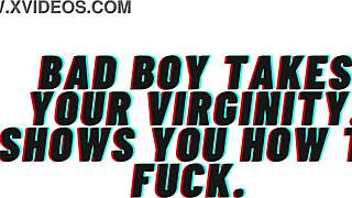 Bad boy, take my virginity now and teach me to fuck like a slut?