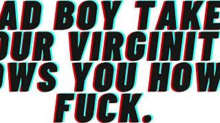 Bad boy, take my virginity now and teach me to fuck like a slut?