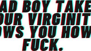 Bad boy, take my virginity now and teach me to fuck like a slut?