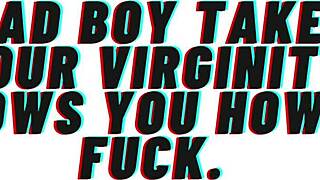 Bad boy, take my virginity now and teach me to fuck like a slut?